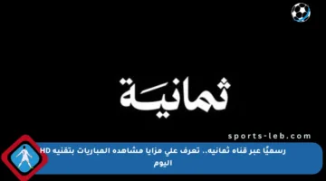 رسميًا عبر قناة ثمانية.. تعرف على مزايا مشاهدة المباريات بتقنية HD اليوم
